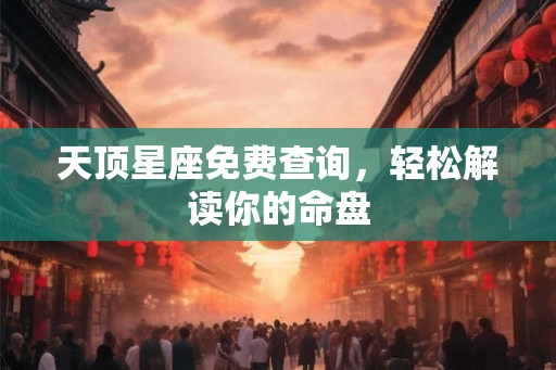 天顶星座免费查询，轻松解读你的命盘