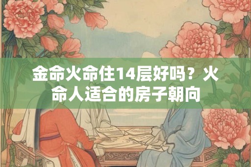 金命火命住14层好吗？火命人适合的房子朝向