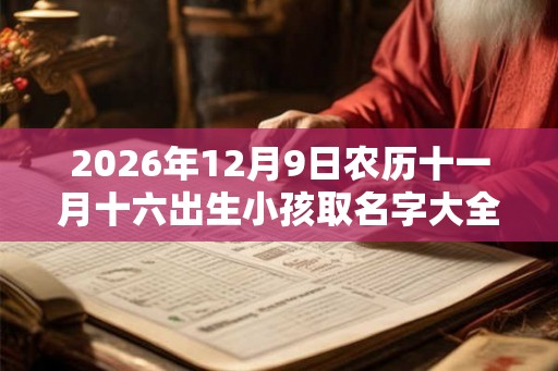 2026年12月9日农历十一月十六出生小孩取名字大全