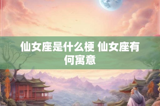 仙女座是什么梗 仙女座有何寓意