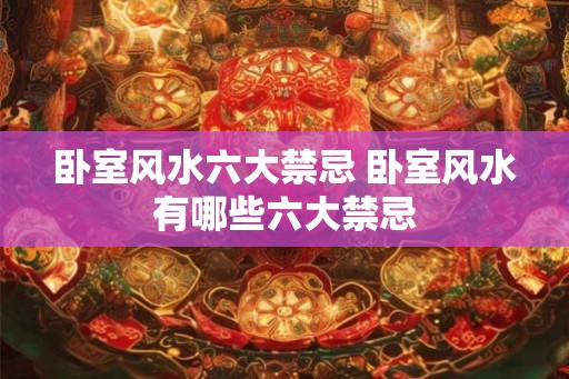 卧室风水六大禁忌 卧室风水有哪些六大禁忌