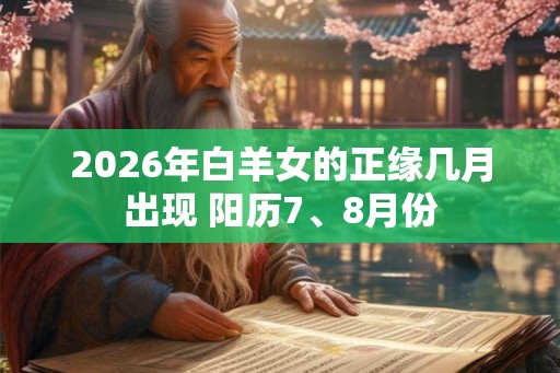 2026年白羊女的正缘几月出现 阳历7、8月份