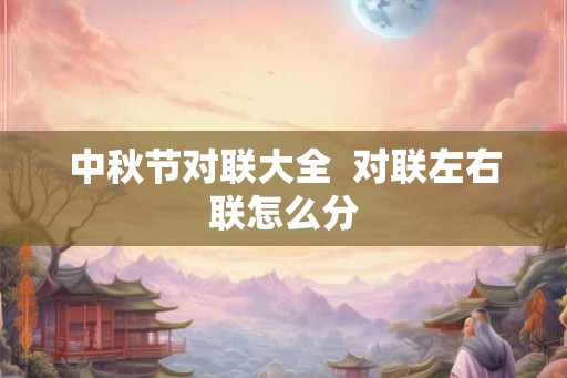中秋节对联大全  对联左右联怎么分