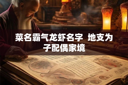 菜名霸气龙虾名字  地支为子配偶家境