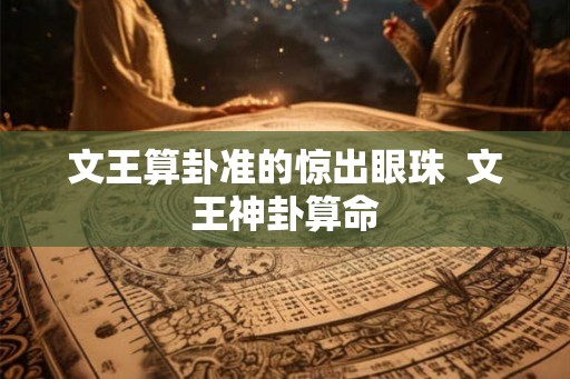 文王算卦准的惊出眼珠  文王神卦算命