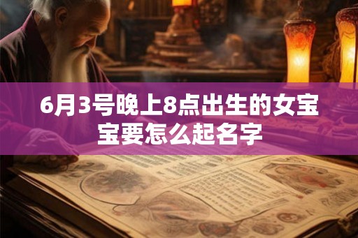 6月3号晚上8点出生的女宝宝要怎么起名字 6月3号晚上8点出生的女宝宝要怎么起名字