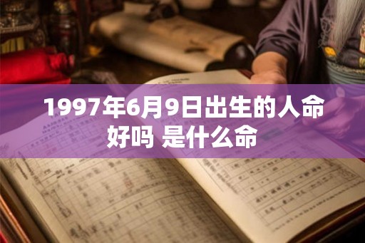 1997年6月9日出生的人命好吗 是什么命