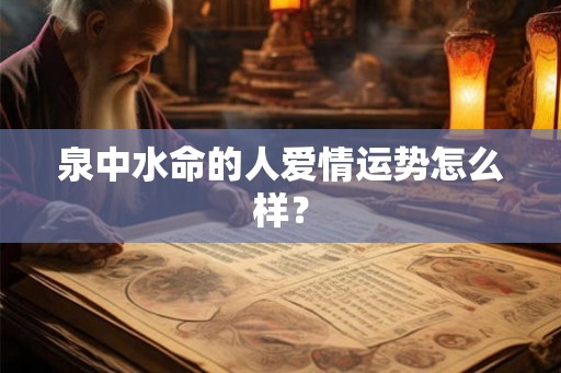 泉中水命的人爱情运势怎么样？