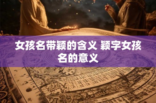 女孩名带颖的含义 颖字女孩名的意义