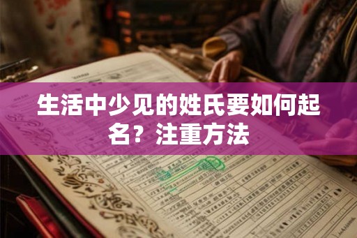 生活中少见的姓氏要如何起名？注重方法