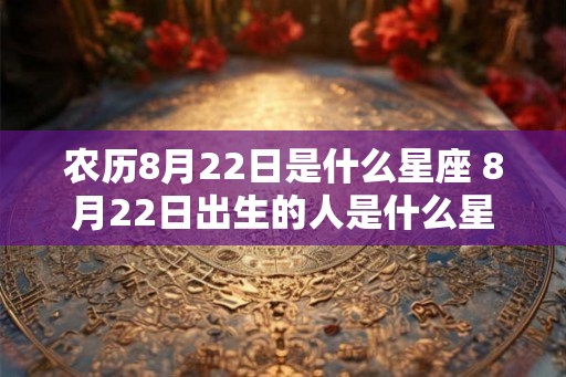 农历8月22日是什么星座 8月22日出生的人是什么星座