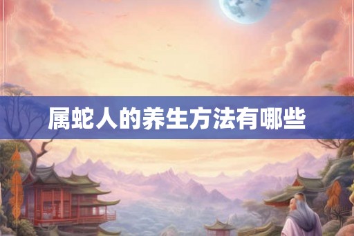 属蛇人的养生方法有哪些