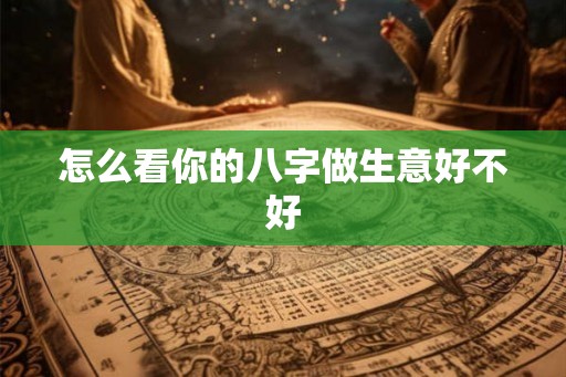 怎么看你的八字做生意好不好