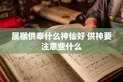 属猴供奉什么神仙好 供神要注意些什么