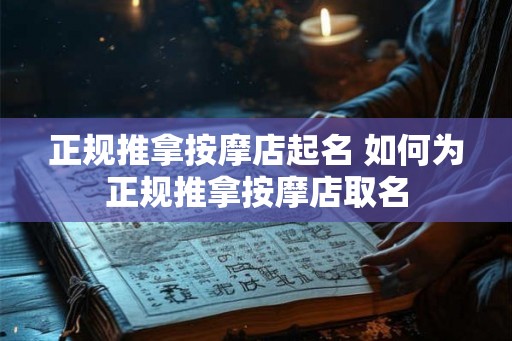 正规推拿按摩店起名 如何为正规推拿按摩店取名 正规推拿按摩店起名 如何为正规推拿按摩店取名