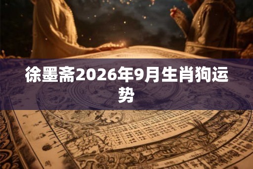 徐墨斋2026年9月生肖狗运势