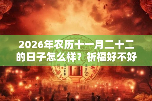2026年农历十一月二十二的日子怎么样？祈福好不好？