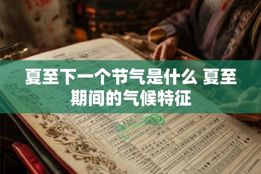 夏至下一个节气是什么 夏至期间的气候特征