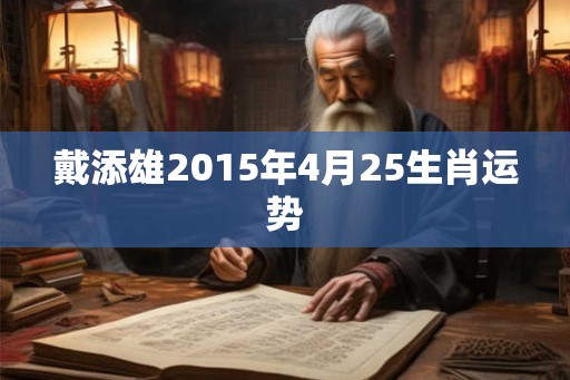 戴添雄2015年4月25生肖运势