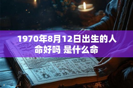 1970年8月12日出生的人命好吗 是什么命