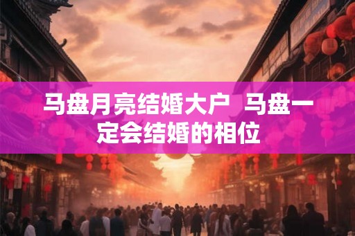 马盘月亮结婚大户  马盘一定会结婚的相位