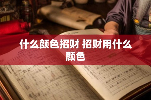 什么颜色招财 招财用什么颜色 什么颜色招财 招财用什么颜色