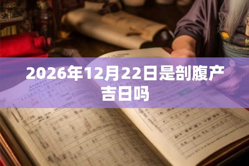 2026年12月22日是剖腹产吉日吗