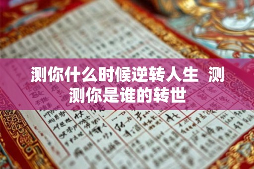 测你什么时候逆转人生  测测你是谁的转世