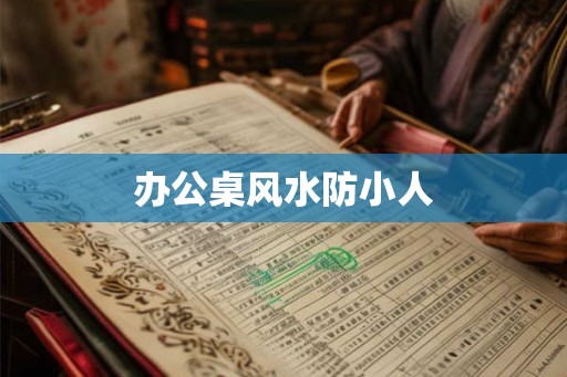 办公桌风水防小人