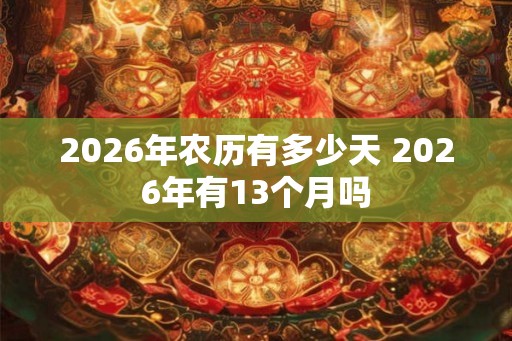 2026年农历有多少天 2026年有13个月吗 2026年农历有多少天 2026年有13个月吗