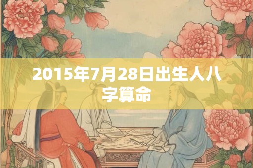 2015年7月28日出生人八字算命