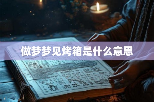 做梦梦见烤箱是什么意思