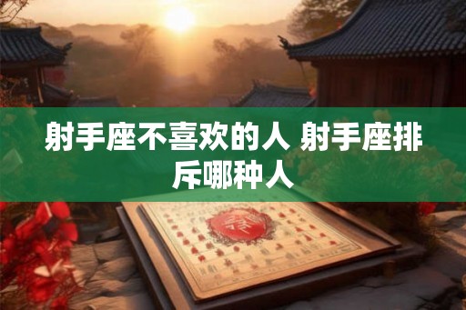 射手座不喜欢的人 射手座排斥哪种人