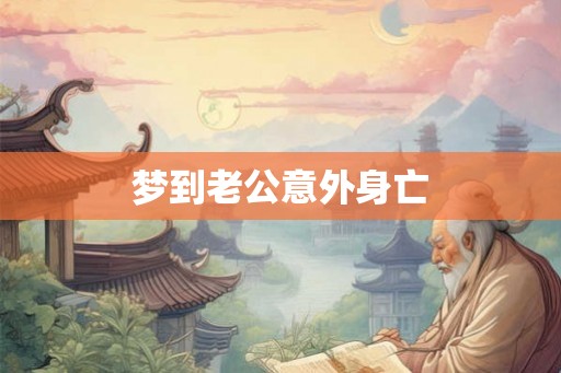 梦到老公意外身亡 梦到老公意外身亡