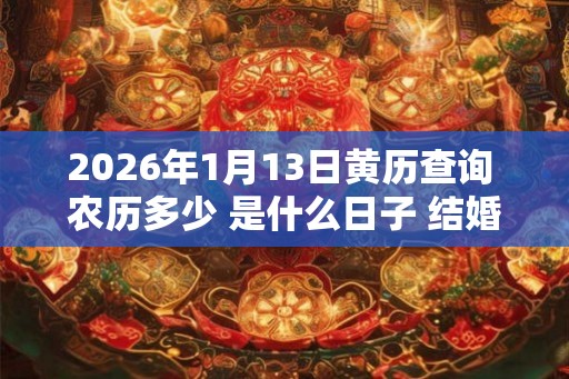 2026年1月13日黄历查询 农历多少 是什么日子 结婚吉时