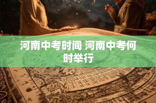 河南中考时间 河南中考何时举行