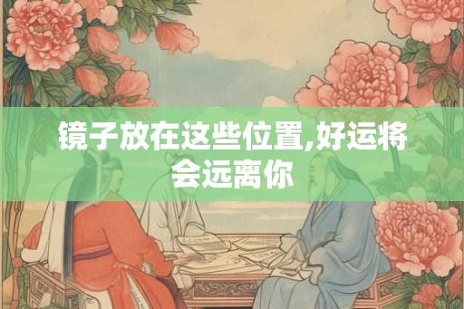 镜子放在这些位置,好运将会远离你