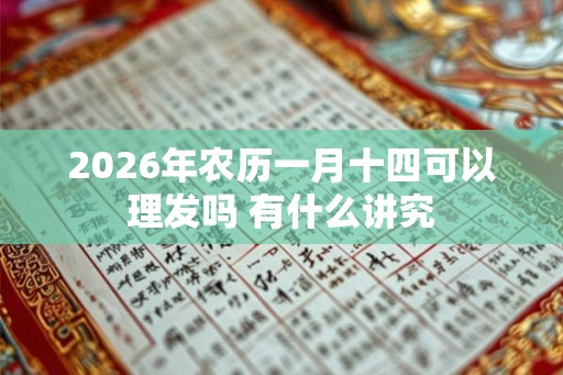 2026年农历一月十四可以理发吗 有什么讲究