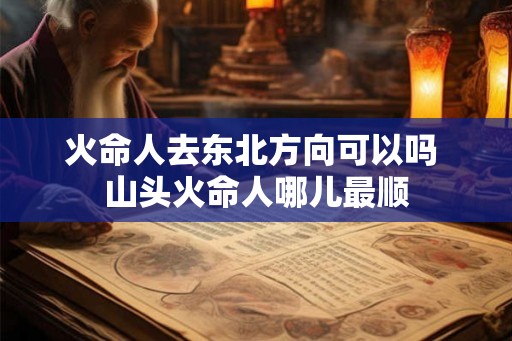 火命人去东北方向可以吗 山头火命人哪儿最顺