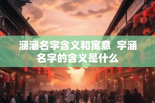 涵涵名字含义和寓意  宇涵名字的含义是什么