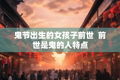 鬼节出生的女孩子前世  前世是鬼的人特点