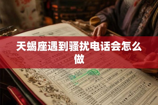 天蝎座遇到骚扰电话会怎么做