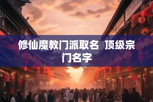 修仙魔教门派取名  顶级宗门名字