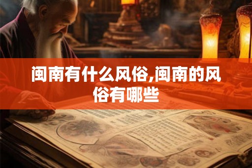 闽南有什么风俗,闽南的风俗有哪些 闽南有什么风俗,闽南的风俗有哪些