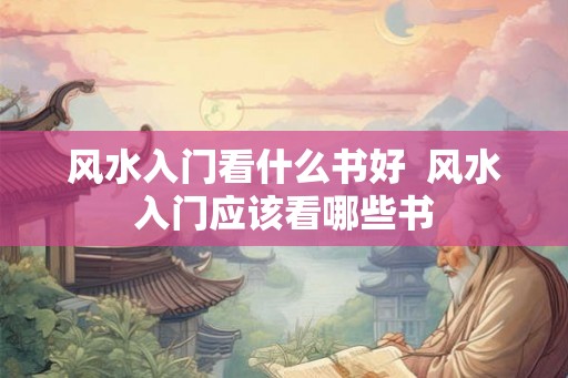 风水入门看什么书好  风水入门应该看哪些书