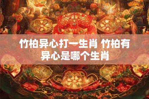 竹柏异心打一生肖 竹柏有异心是哪个生肖