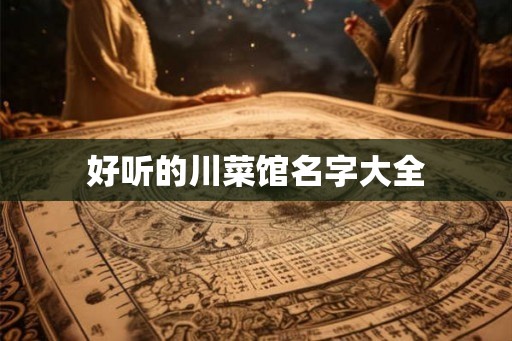 好听的川菜馆名字大全 好听的川菜馆名字大全