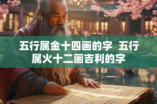五行属金十四画的字  五行属火十二画吉利的字