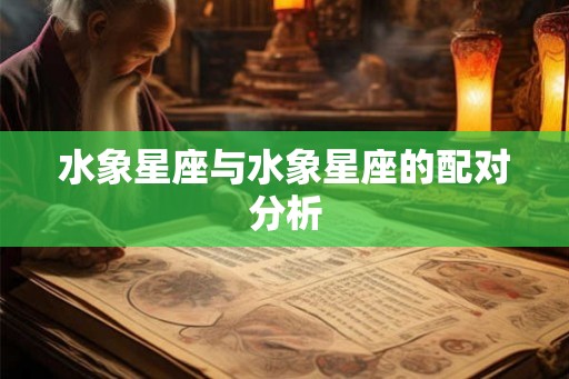 水象星座与水象星座的配对分析 水象星座与水象星座的配对分析