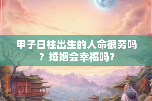 甲子日柱出生的人命很穷吗？婚姻会幸福吗？